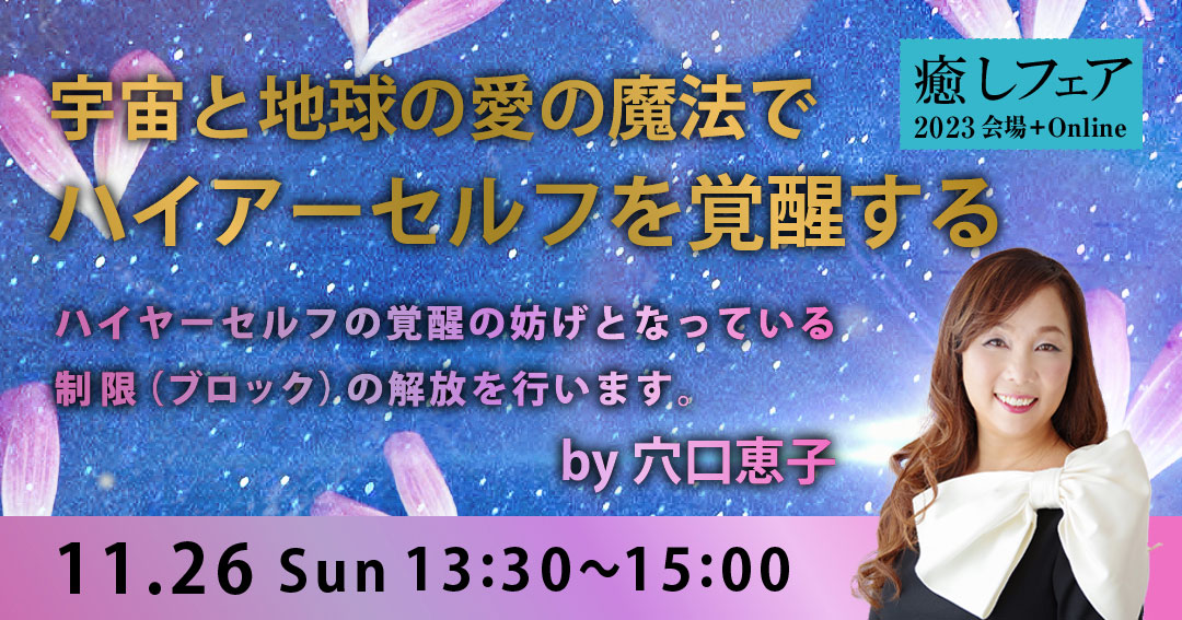 【癒しフェア2023東京】宇宙と地球の愛の魔法で、ハイアーセルフを覚醒する～穴口恵子