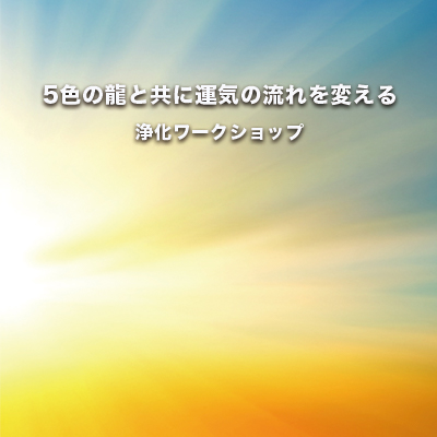~5色の龍と共に運気の流れを変える浄化ワークショップ~-BPI卒業の正真正銘実力派上田先生直伝