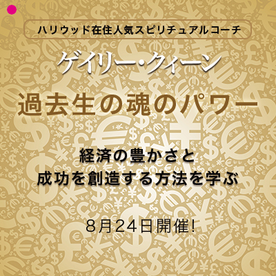 8月開催「過去生の魂のパワー-経済の豊かさと成功」-ゲーリー・クィーン