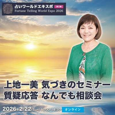 2月22日開催!!【占いワールドエキスポ】上地一美 気づきのセミナー「質疑応答 なんでも相談会」
