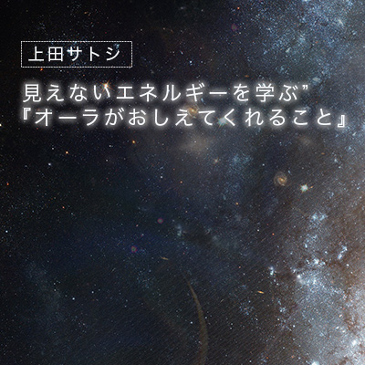 見えないエネルギーを学ぶ『オーラが教えてくれること』-上田サトシ