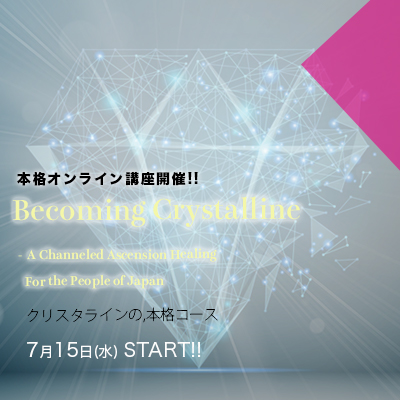 7月スタート!!クリスタライン(結晶体)になる-チャネリングによるアセンションヒーリング