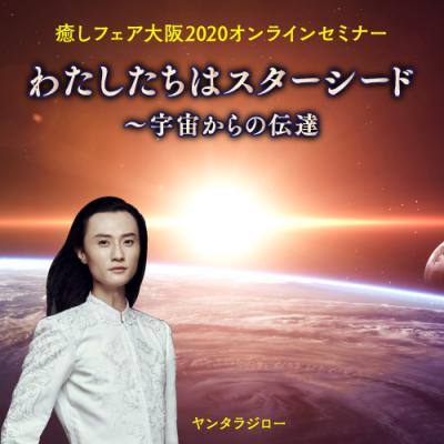【癒しフェア大阪2020オンラインセミナー】わたしたちはスターシード〜宇宙からの伝達‐ヤンタラジロー