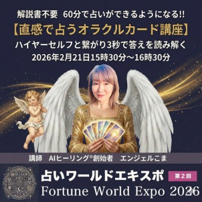2/21【占いワールドエキスポ】ハイヤーセルフと繋がり、3秒で核心を読み解く〜エンジェルこま