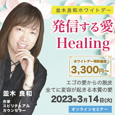 並木良和ホワイトデー「発信する愛・healing」エゴの愛からの脱皮/全てに変容が起きる本質の愛