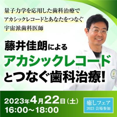 4/22開催【癒しフェア大阪2023】藤井佳朗によるアカシックレコードとつなぐ歯科治療!