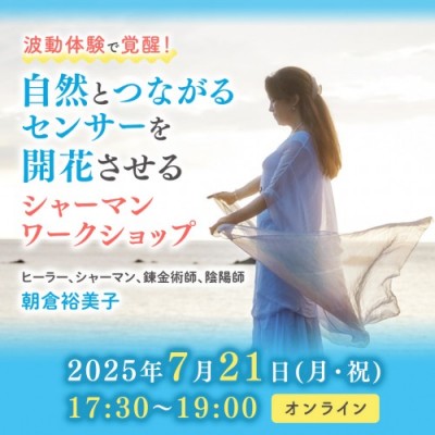 7/21オンライン開催「波動体験で覚醒!自然とつながるセンサーを開花させるシャーマンWS」朝倉裕美子