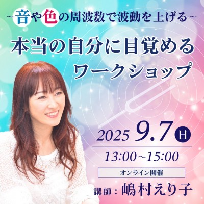 9/7(日)開催、「音や色の周波数で波動を上げる――本当の自分に目覚めるワークショップ」～嶋村えり子