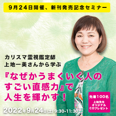 9月「カリスマ霊視鑑定師、上地一美さんから学ぶ『なぜかうまくいく人のすごい直感力』で人生を輝かす!」