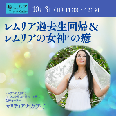 【癒しフェア東京2021】『レムリア過去世への誘導&レムリアの女神の癒し』マリディアナ万美子