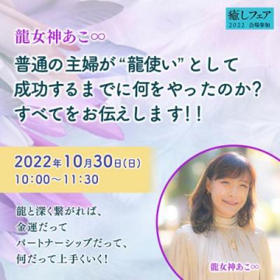 【癒しフェア東京2022】普通の主婦が”龍使い”として成功するまでに何をやったのか?― 龍女神あこ∞