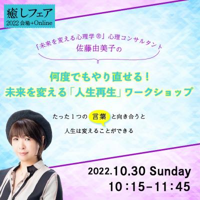 【癒しフェア東京2022】何度でもやり直せる ! 未来を変える「人生再生」WSー佐藤由美子