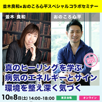 10/8並木良和×おのころ心平:真のヒーリングを学ぶ 病気のエネルギーとサイン 環境を整え深く気づく