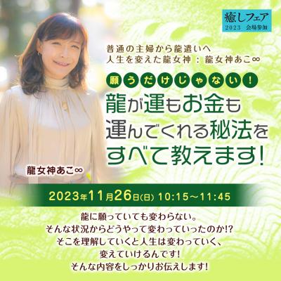 【癒しフェア2023東京】願うだけじゃない!龍が運もお金を運んでくれる秘法を教えます!ー龍女神あこ∞