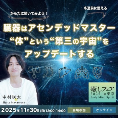 【癒しフェア】中村咲太-臓器はアセンデッドマスター。“体”という“第三の宇宙”をアップデートする