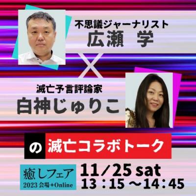 【癒しフェア2023東京】不思議ジャーナリスト広瀬と滅亡予言評論家白神じゅりこの滅亡トーク