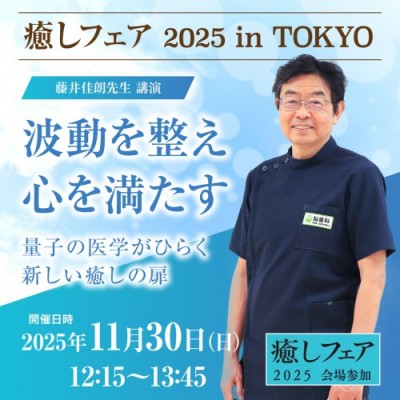【癒しフェア2025東京】波動を整え、心を満たす。量子の医学がひらく新しい癒しの扉～藤井佳朗