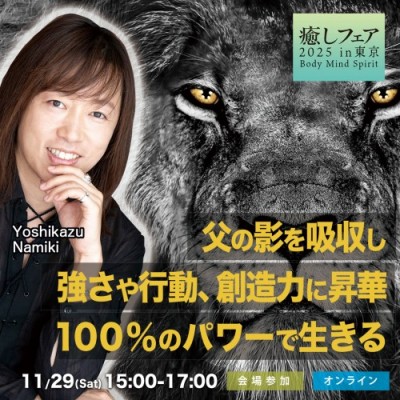 並木良和11/29癒しフェア:父の影を吸収し、強さや行動、創造力に昇華。100%のパワーで生きる